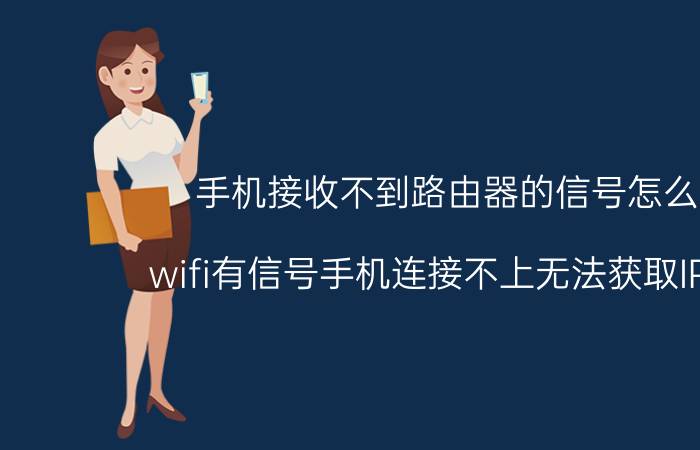 手机接收不到路由器的信号怎么办 wifi有信号手机连接不上无法获取IP地址？